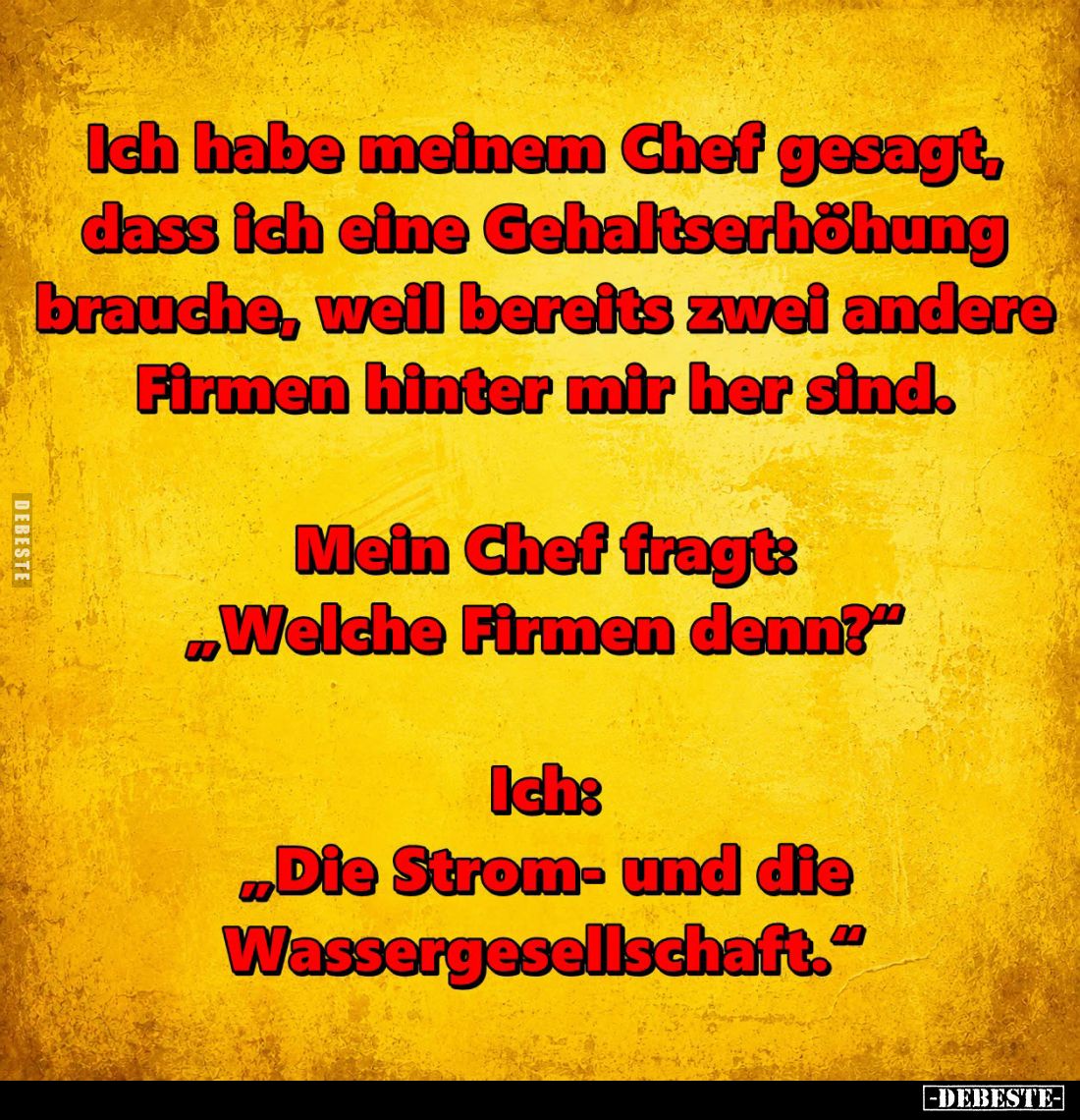 Ich habe meinem Chef gesagt, dass ich eine Gehaltserhöhung brauche, weil bereits zwei andere Firmen hinter mir her sind. -
M...