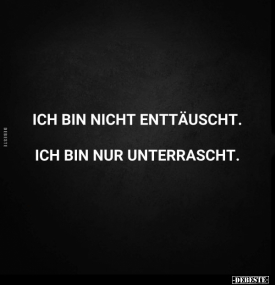 Ich bin nicht enttäuscht. Ich bin nur unterrascht.