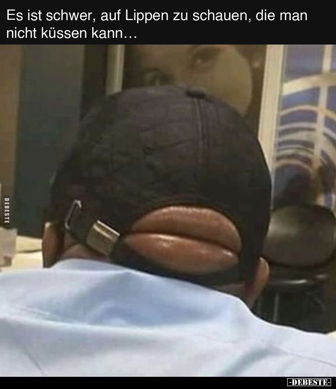 Es ist schwer, auf Lippen zu schauen, die man nicht küssen kann…