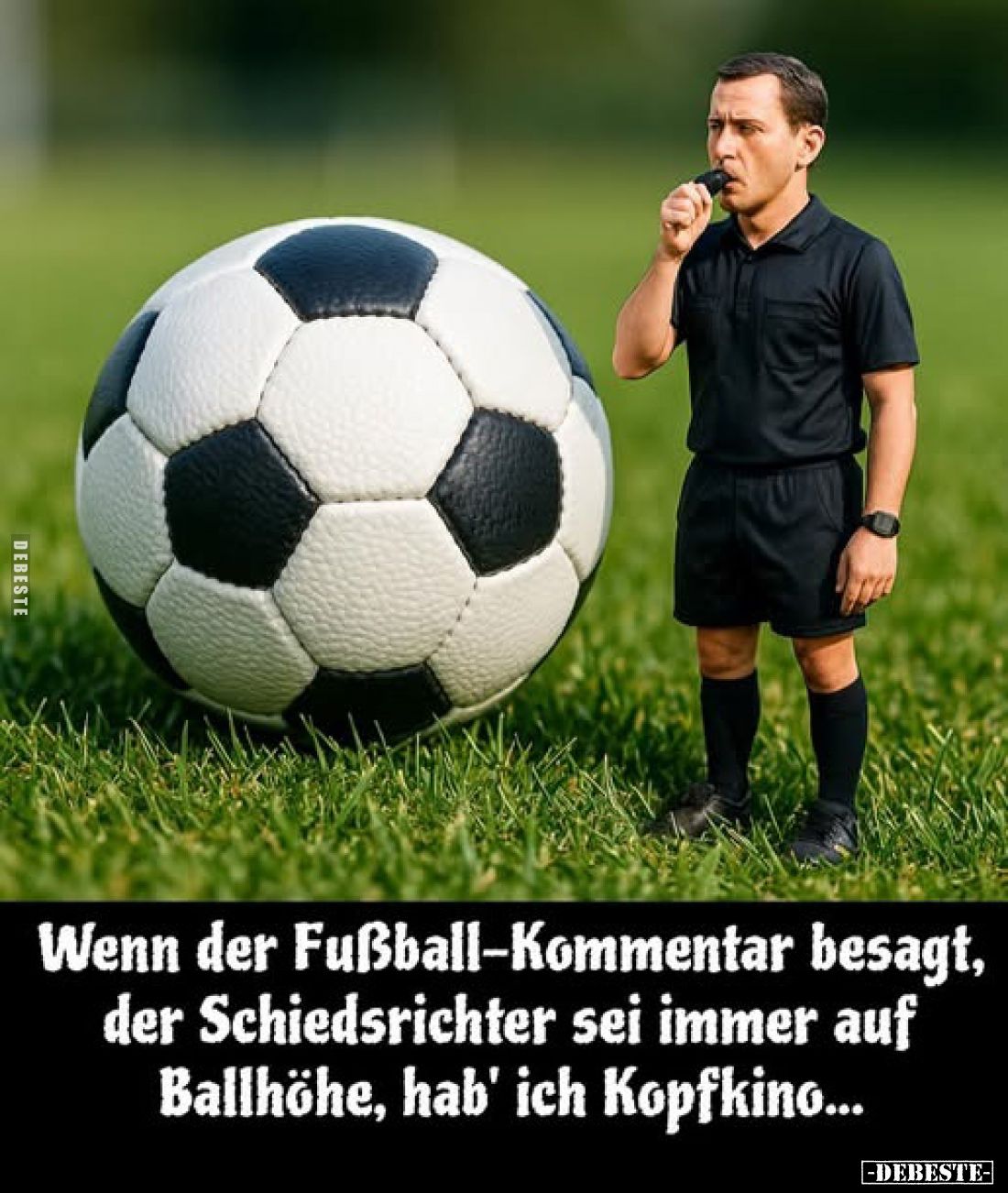 Wenn der Fußball-Kommentar besagt, der Schiedsrichter sei immer auf Ballhöhe, hab' ich Kopfkino...