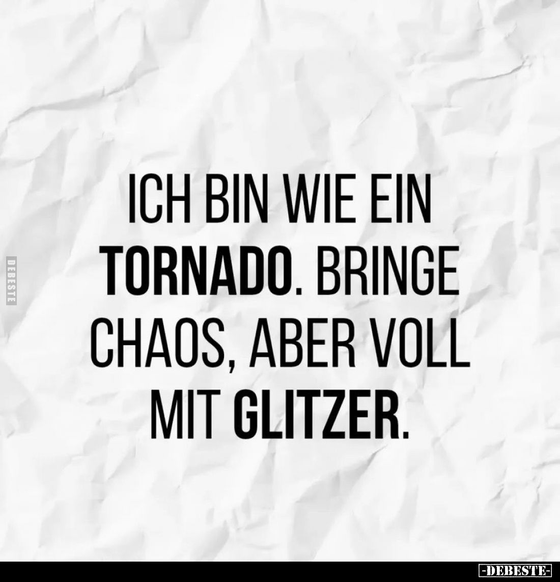 Ich bin wie ein Tornado. Bringe Chaos, aber voll mit Glitzer.