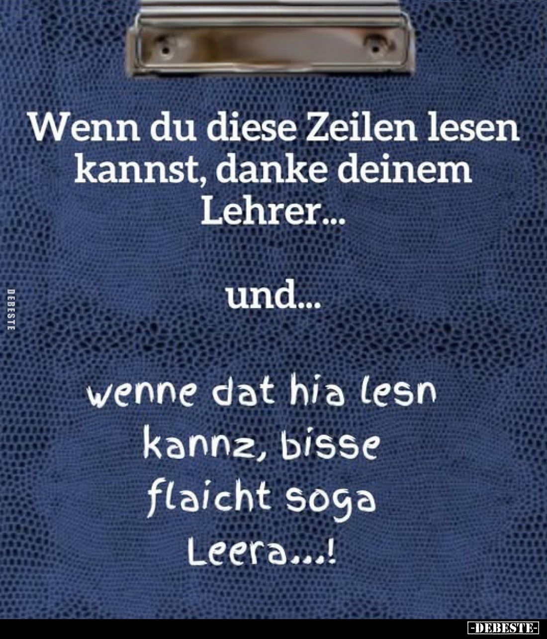 Wenn du diese Zeilen lesen kannst, danke deinem Lehrer...
und...
wenne dat hia lesn kannz, bisse flaicht soga Leera...!