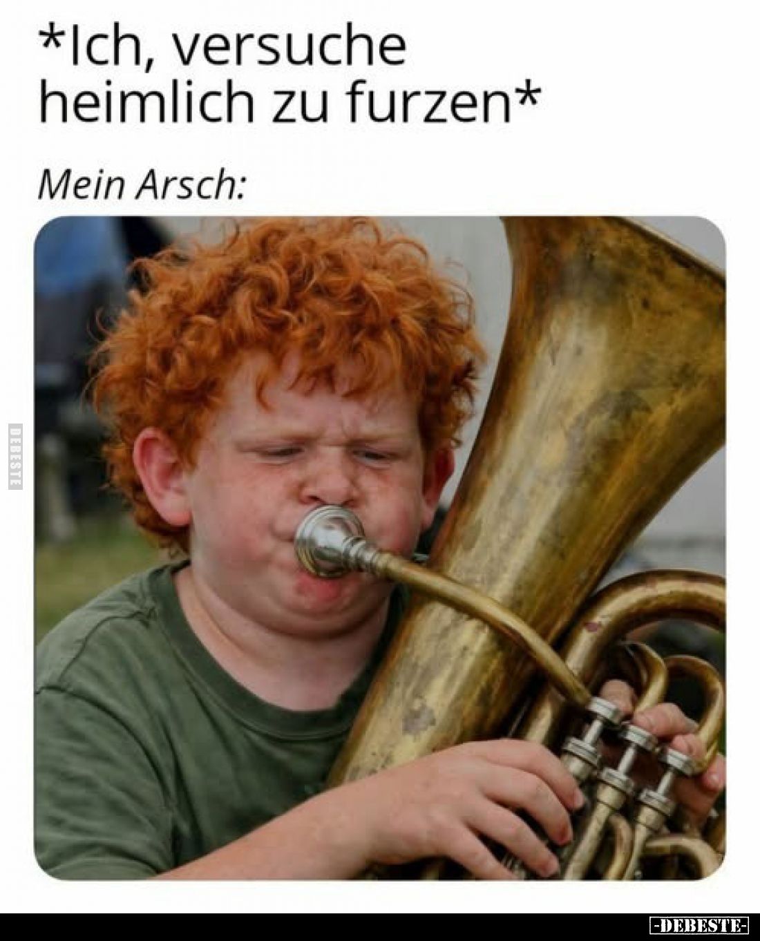 *Ich, versuche heimlich zu furzen*
Mein Arsch: