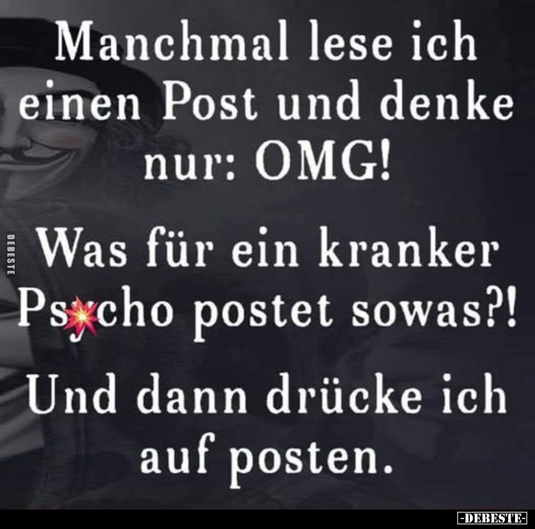 Manchmal lese ich einen Post und denke nur: OMG!

Was für ein kranker Psycho postet sowas?!

Und dann drücke ich auf post...