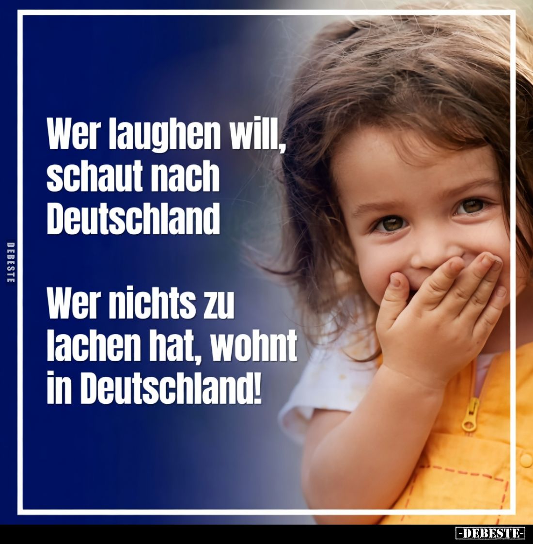 Wer lachen will, schaut nach Deutschland
 - 
Wer nichts zu lachen hat, wohnt in Deutschland!
