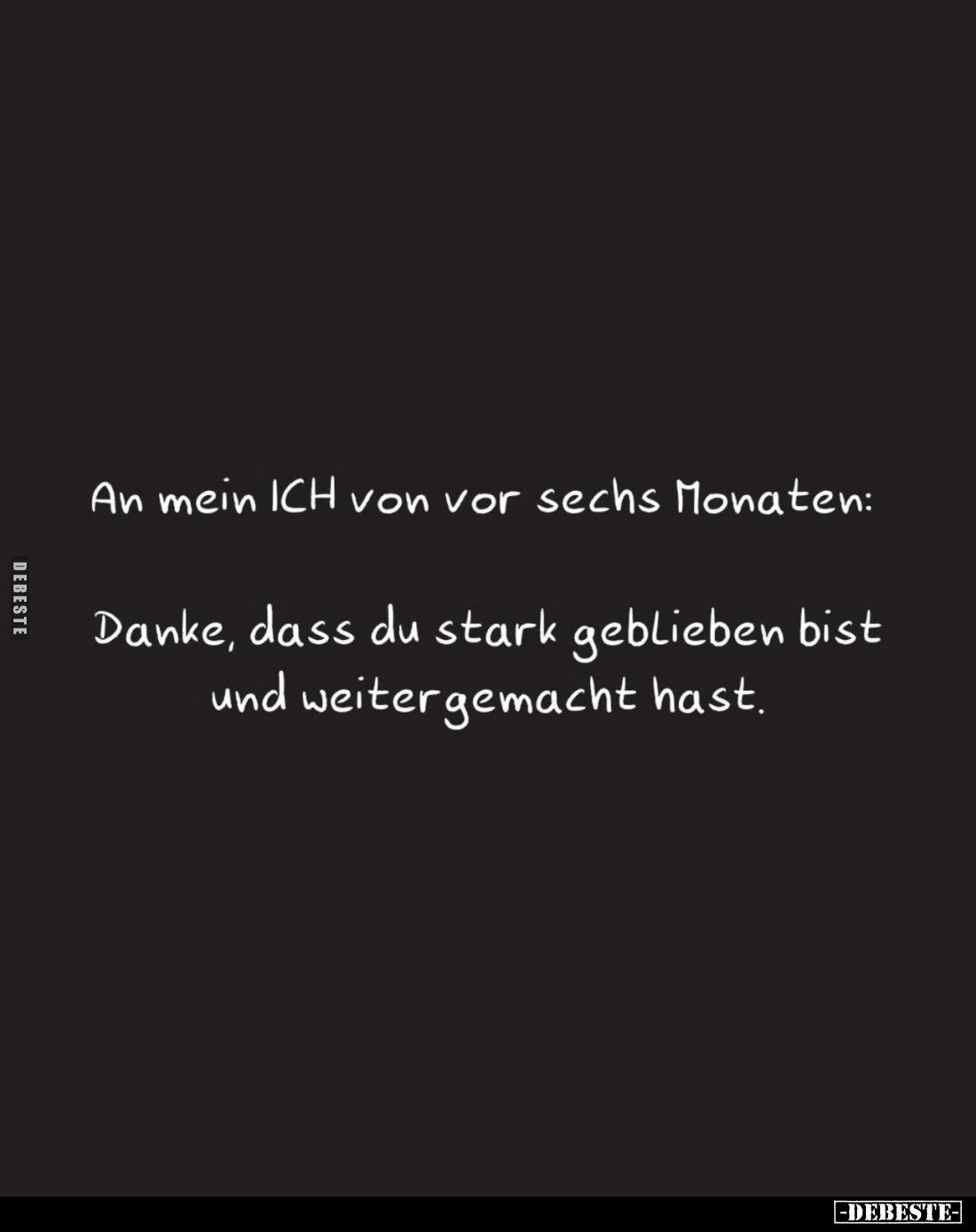 An mein ICH von vor sechs Monaten: 
Danke, dass du stark geblieben bist und weitergemacht hast