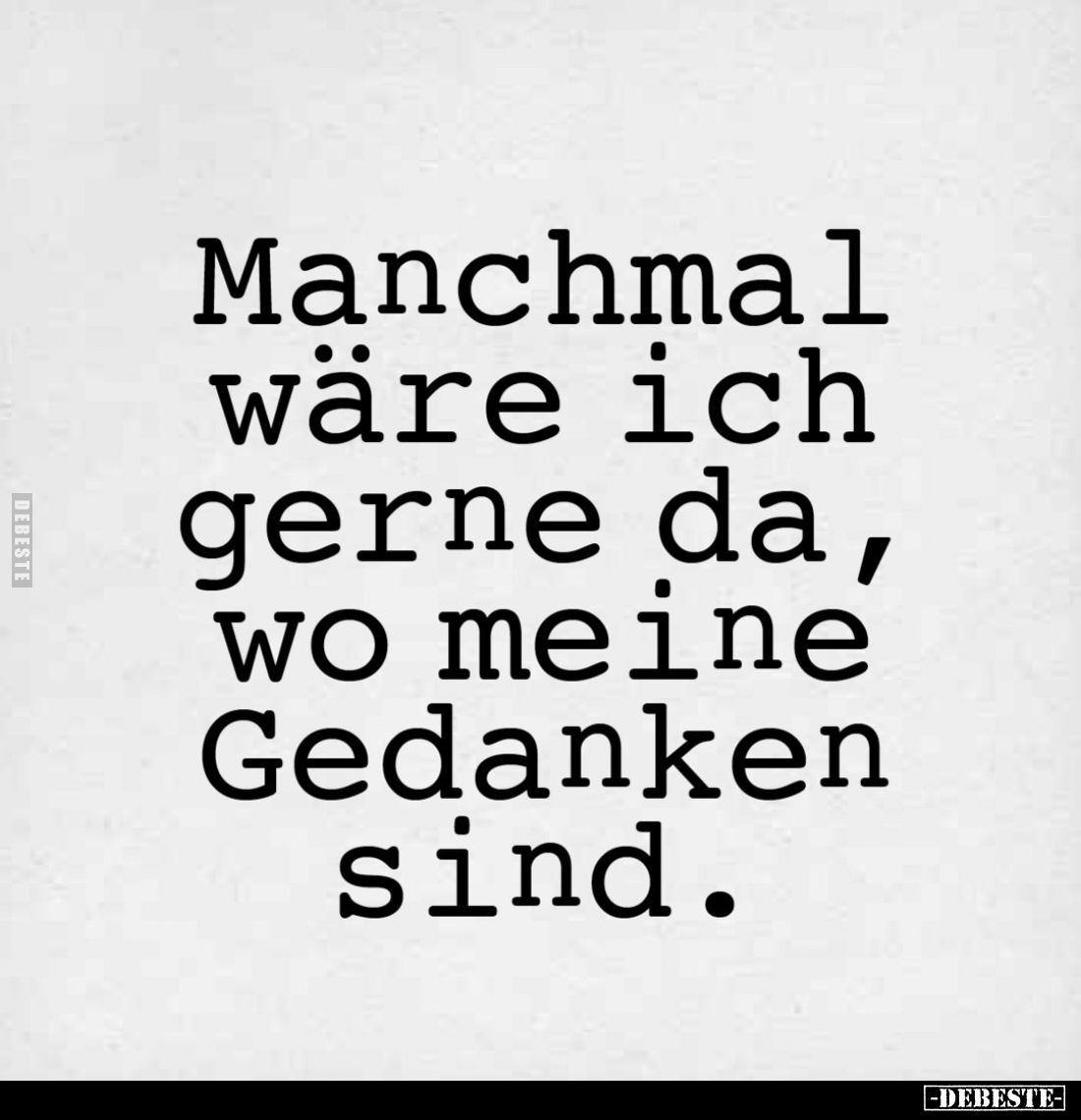 Manchmal wäre ich gerne da, wo meine Gedanken sind.