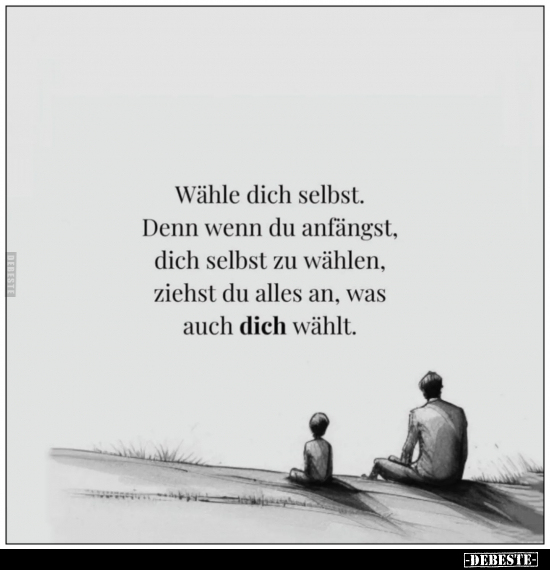 Wähle dich selbst.
Denn wenn du anfängst, dich selbst zu wählen, ziehst du alles an, was auch dich wählt.