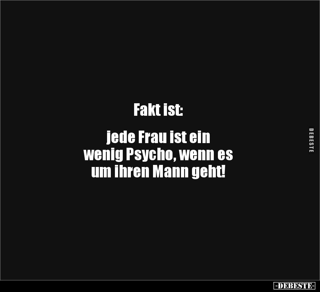 Fakt ist:


jede Frau ist ein 
wenig Psycho, wenn es 
um ihren Mann geht!