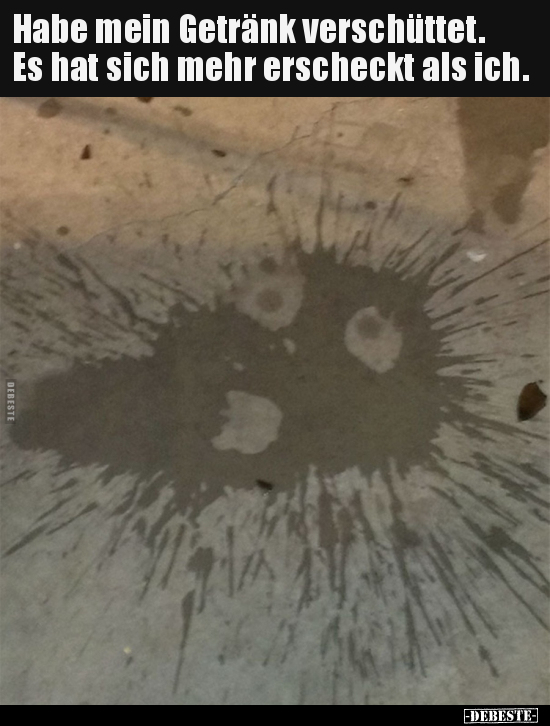 Habe mein Getränk verschüttet. Es hat sich mehr erscheckt als ich.