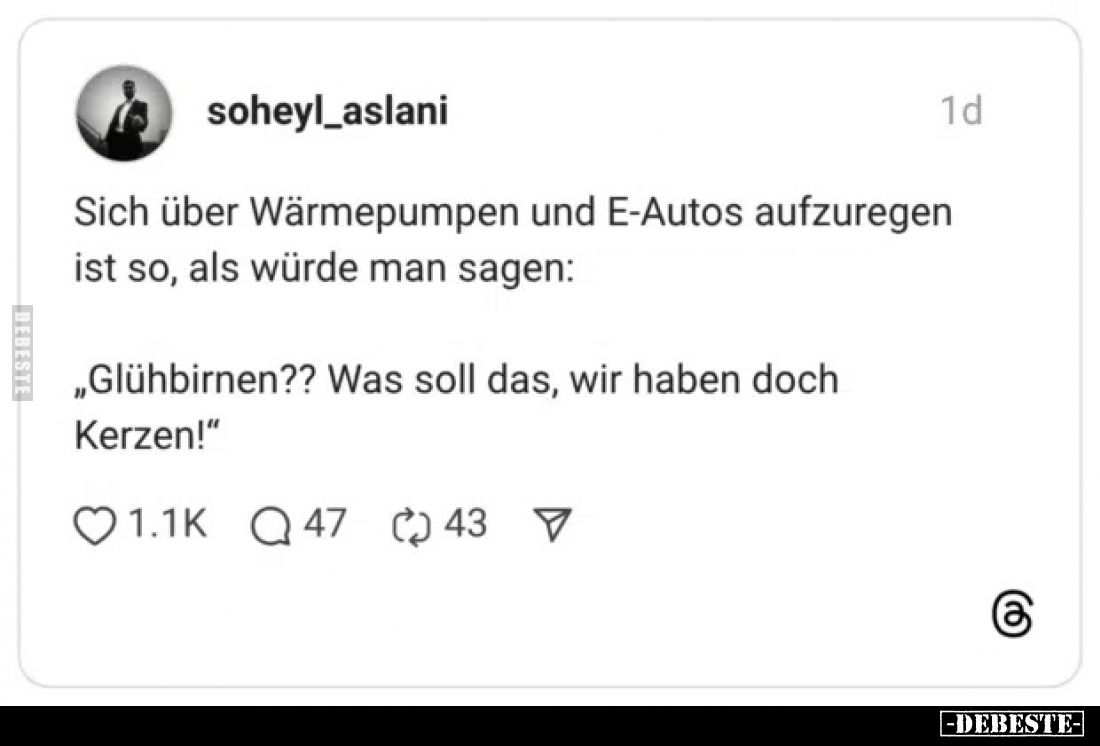 Sich über Wärmepumpen und E-Autos aufzuregen ist so, als würde man sagen:
„Glühbirnen?? Was soll das, wir haben doch
Kerzen...