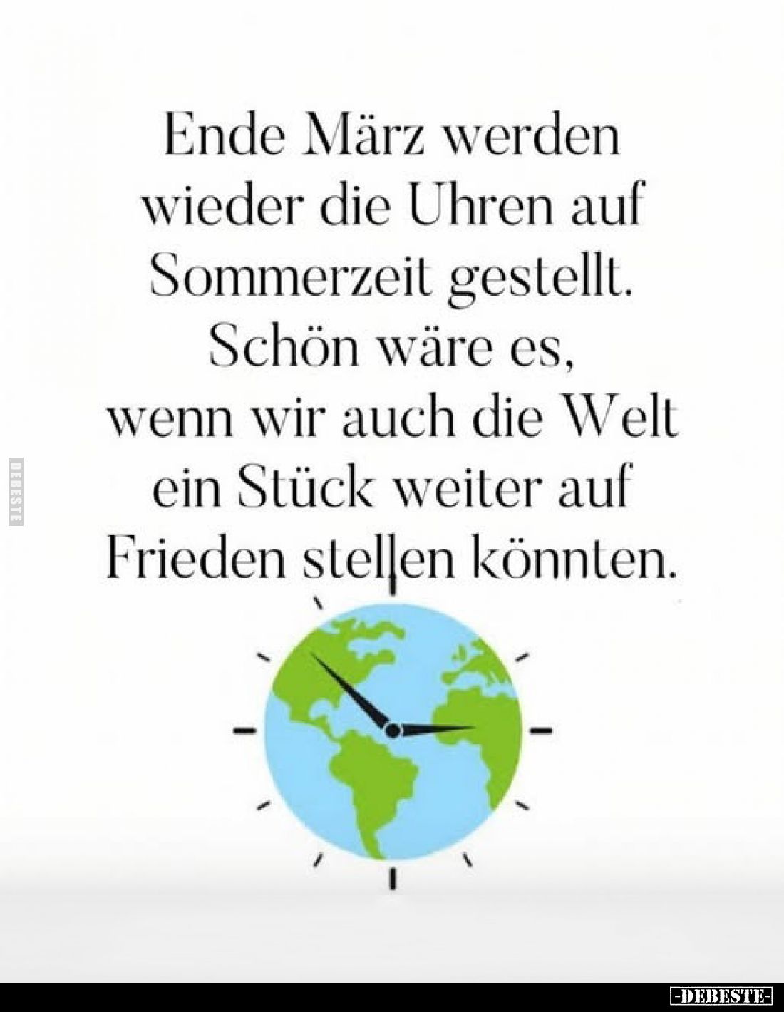Ende März werden wieder die Uhren auf Sommerzeit gestellt.
Schön wäre es, wenn wir auch die Welt ein Stück weiter auf Friede...