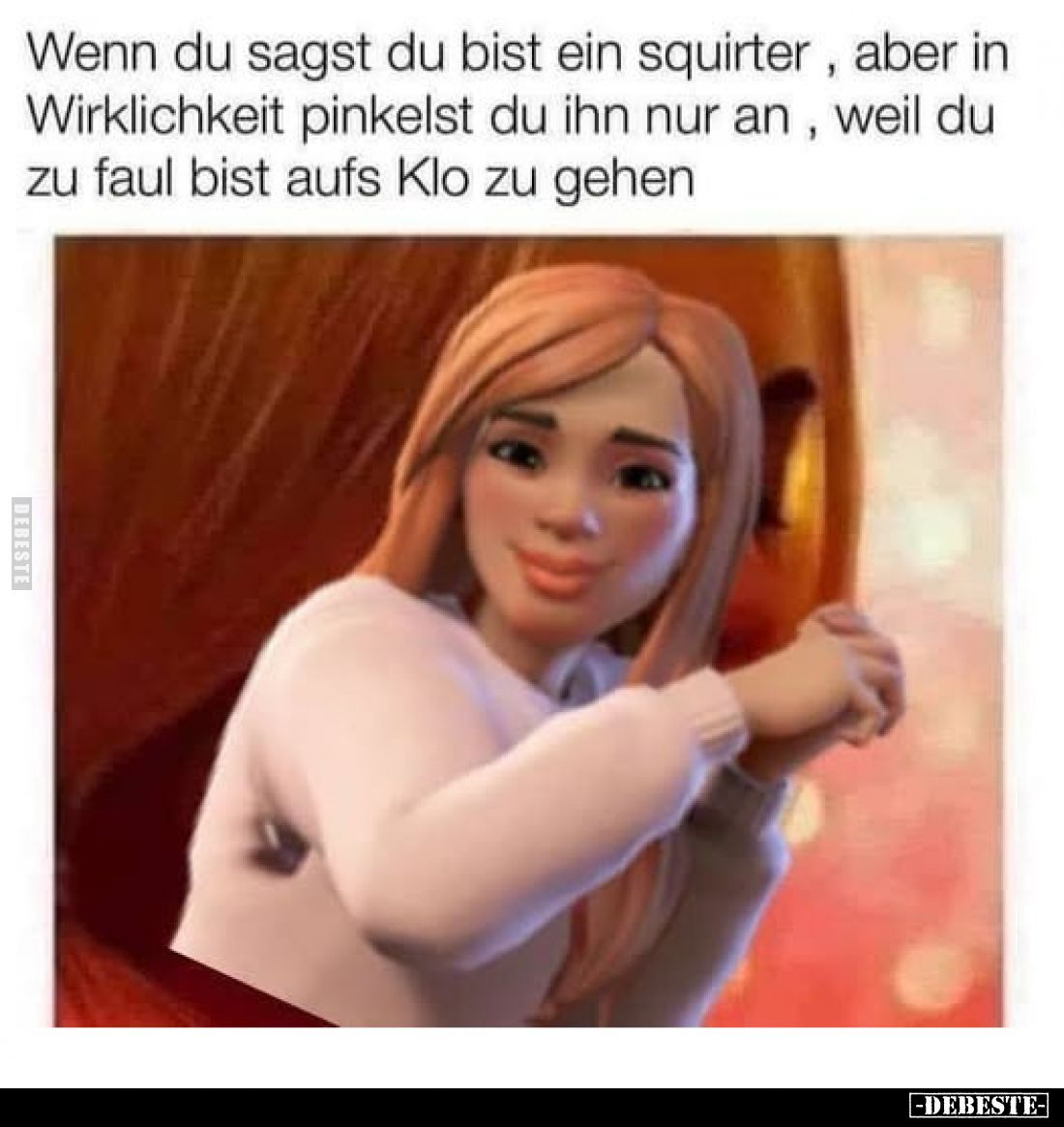 Wenn du sagst du bist ein squirter, aber in Wirklichkeit pinkelst du ihn nur an, weil du zu faul bist aufs Klo zu gehen