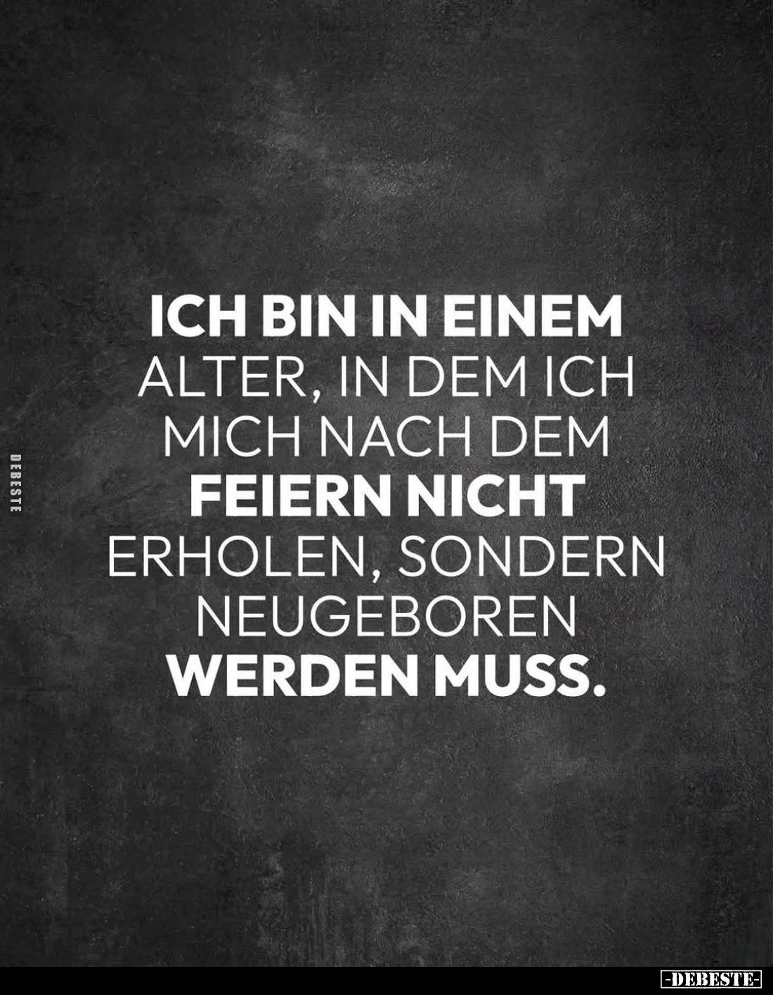 Ich bin in einem
Alter, in dem ich mich nach dem
Feiern nicht
erholen, sondern neugeboren werden muss.