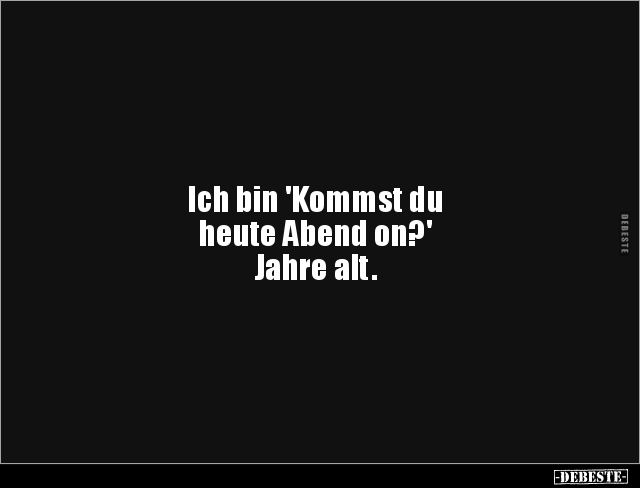 Ich bin 'Kommst du heute Abend on?' Jahre.. - Lustige Bilder | DEBESTE.de