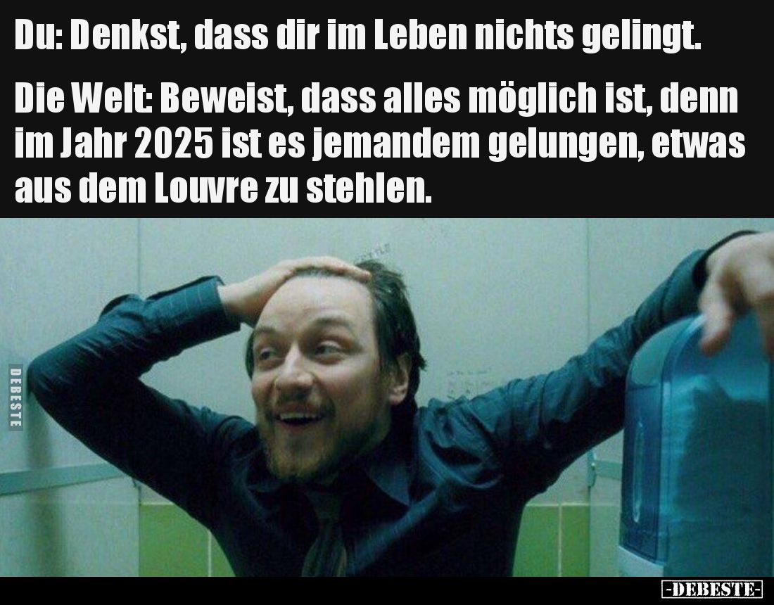 Du: denkst, dass dir im Leben nichts gelingt.

Die Welt: beweist, dass alles möglich ist, denn im Jahr 2025 ist es jemandem...