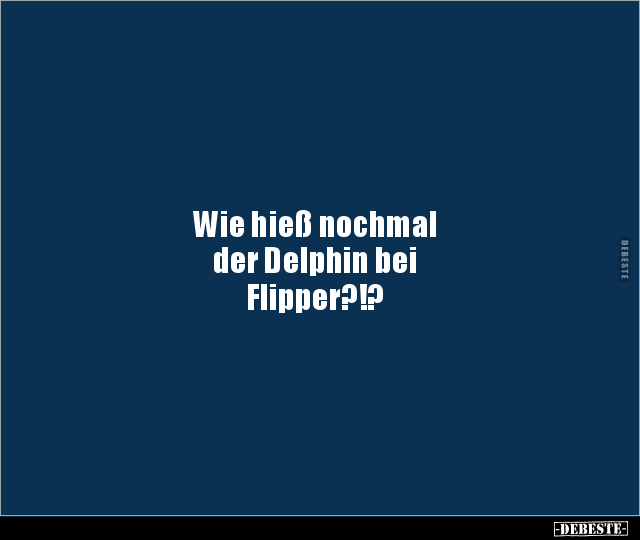 Wie hieß nochmal der Delphin bei Flipper?!?.. - Lustige Bilder | DEBESTE.de