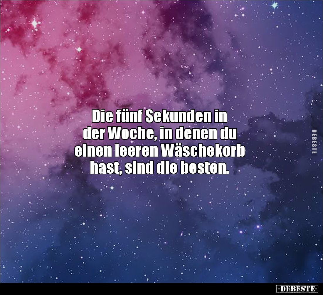 Die fünf Sekunden in 
der Woche, in denen du 
einen leeren Wäschekorb 
hast, sind die besten.