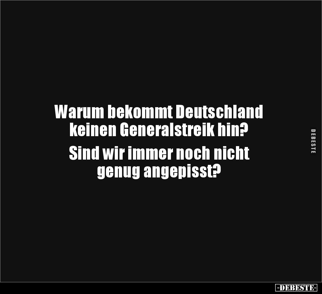 Warum bekommt Deutschland 
keinen Generalstreik hin? 

Sind wir immer noch nicht 
genug angepisst?