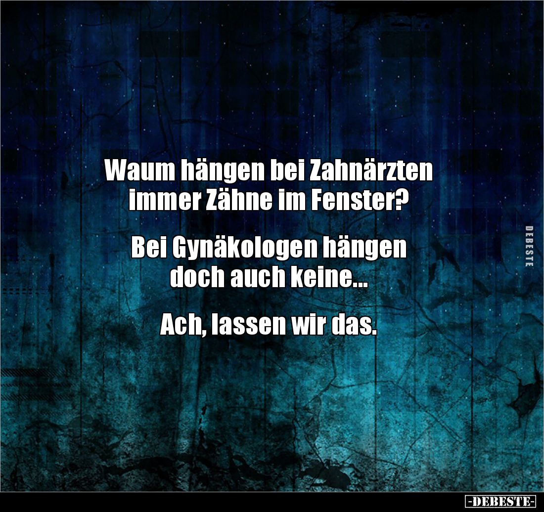 Waum hängen bei Zahnärzten 
immer Zähne im Fenster?


Bei Gynäkologen hängen 
doch auch keine...


Ach, lassen wir da...