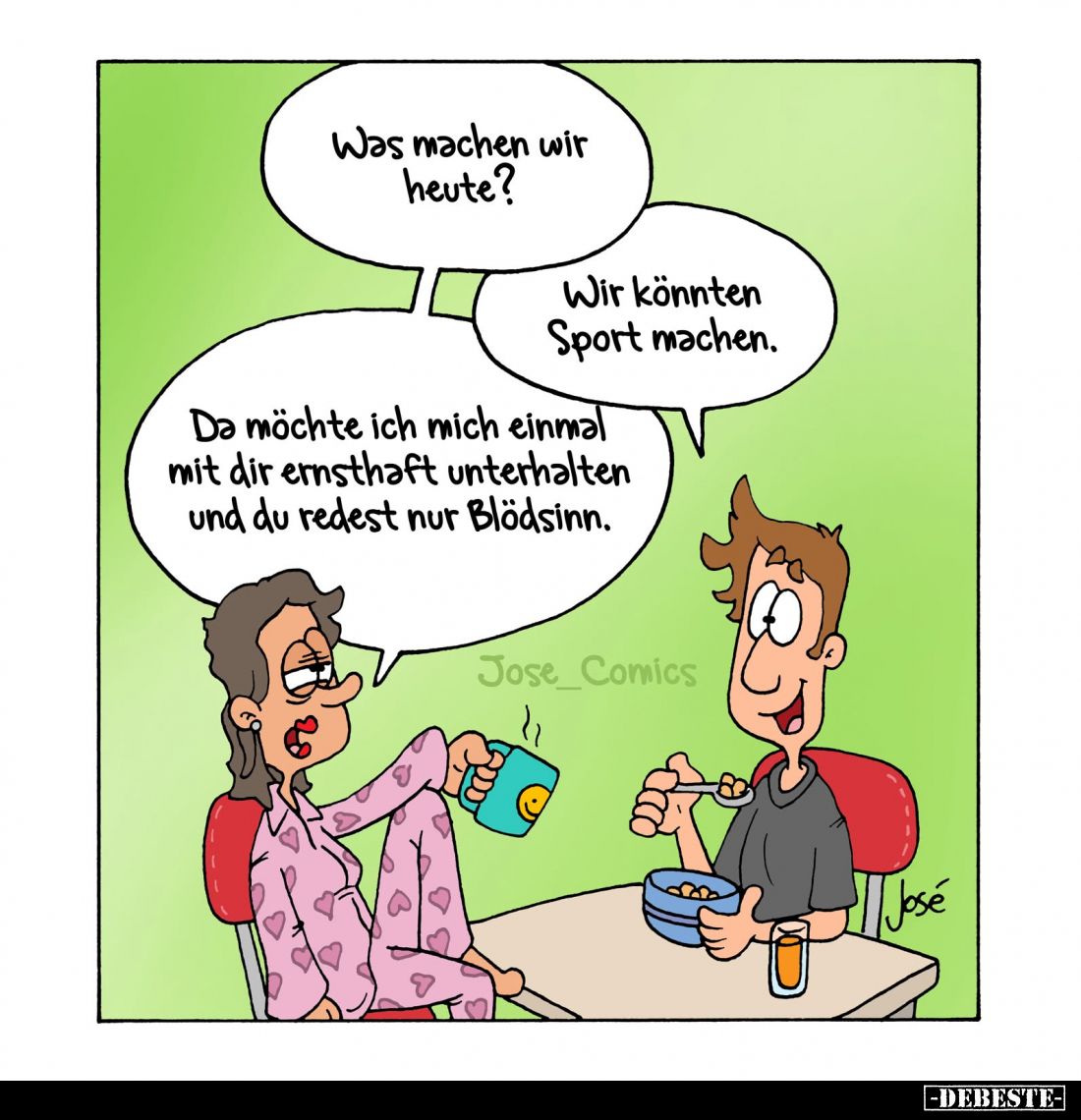 Was machen wir heute?

Wir könnten Sport machen.

Da möchte ich mich einmal mit dir ernsthaft unterhalten und du redest n...