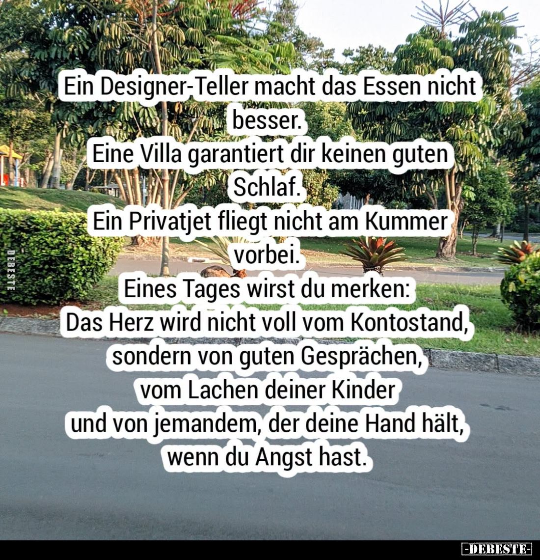 Ein Designer-Teller macht das Essen nicht besser.
Eine Villa garantiert dir keinen guten Schlaf.
Ein Privatjet fliegt nicht...