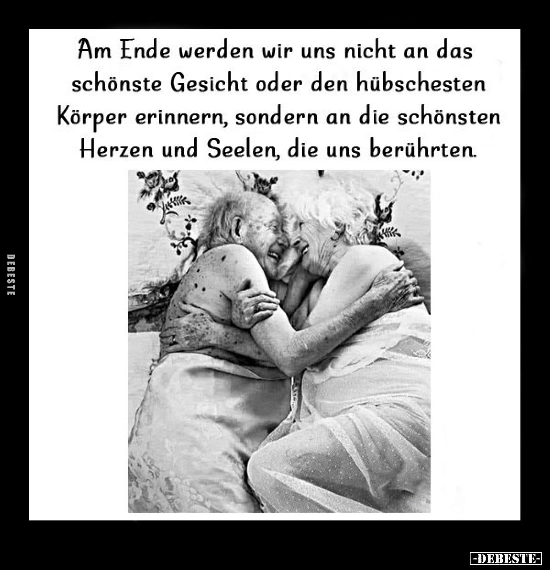Am Ende werden wir uns nicht an das schönste Gesicht oder den hübschesten Körper erinnern, sondern an die schönsten Herzen un...