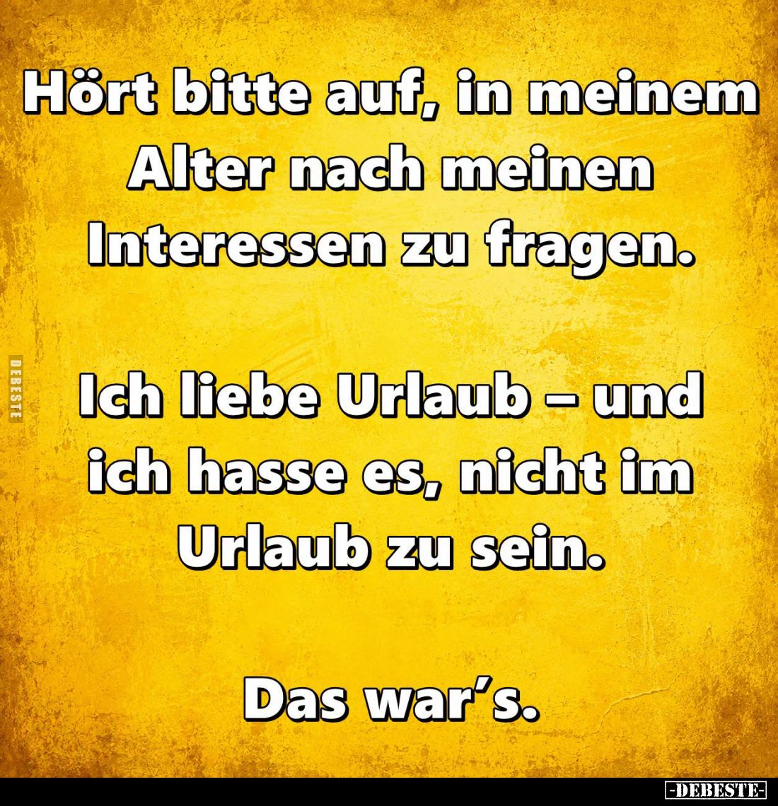 Hört bitte auf, in meinem Alter nach meinen Interessen zu fragen.
Ich liebe Urlaub - und ich hasse es, nicht im Urlaub zu se...