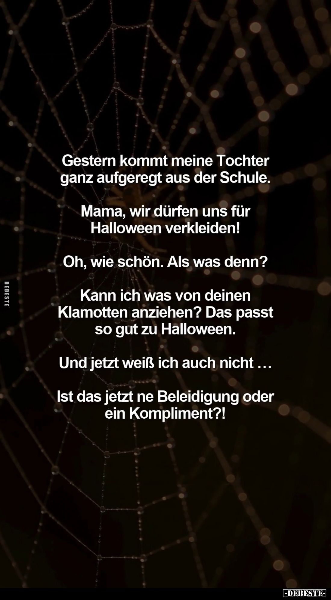 Gestern kommt meine Tochter ganz aufgeregt aus der Schule.
Mama, wir dürfen uns für Halloween verkleiden!
Oh, wie schön. Al...
