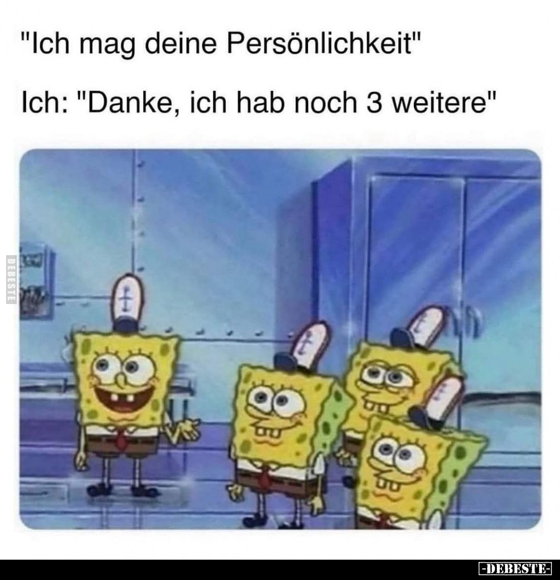 "Ich mag deine Persönlichkeit" -
Ich: "Danke, ich hab noch 3 weitere"