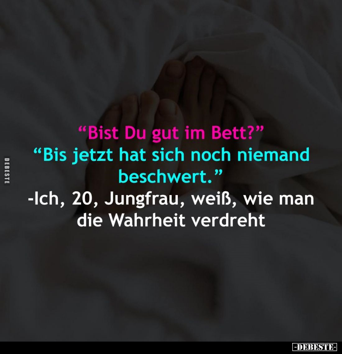 "Bist Du gut im Bett?" -
"Bis jetzt hat sich noch niemand beschwert."
- Ich, 20, Jungfrau, weiß, wie m...