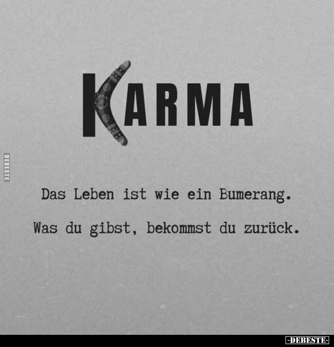 KARMA
Das Leben ist wie ein Bumerang. Was du gibst, bekommst du zurück.