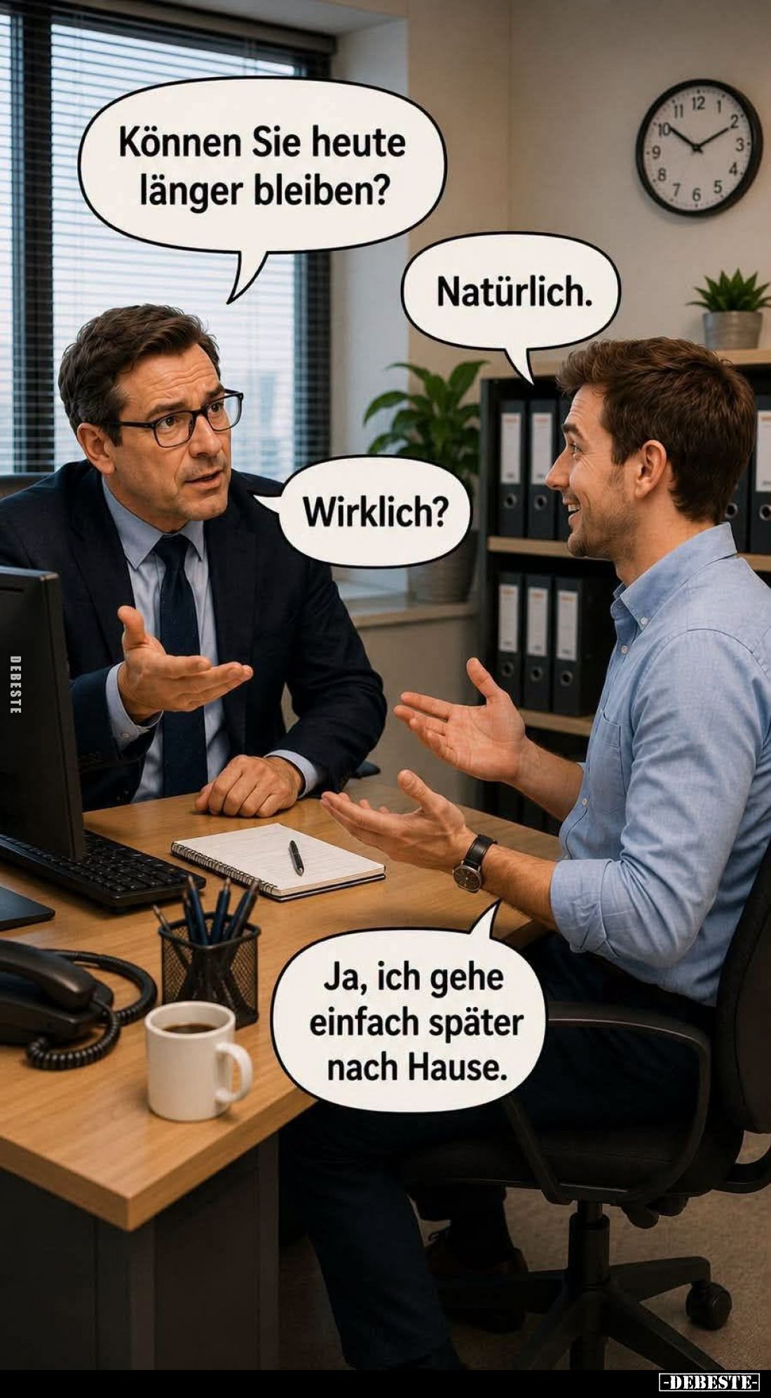 Können Sie heute länger bleiben?
-
Natürlich. -
Wirklich?
-
Ja, ich gehe einfach später nach Hause.