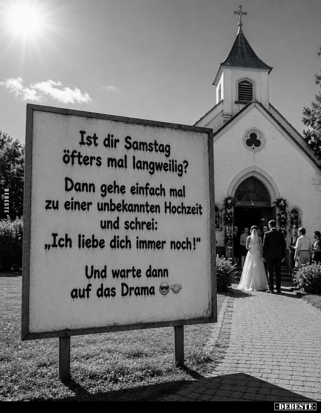 Ist dir Samstag öfters mal langweilig?
Dann gehe einfach mal zu einer unbekannten Hochzeit und schrei:
"Ich liebe dich...