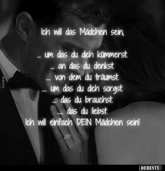 Ich will das Mädchen sein,
- um das du dich kümmerst.
- an das du denkst.
- von dem du träumst.
- um das du dich sorg...