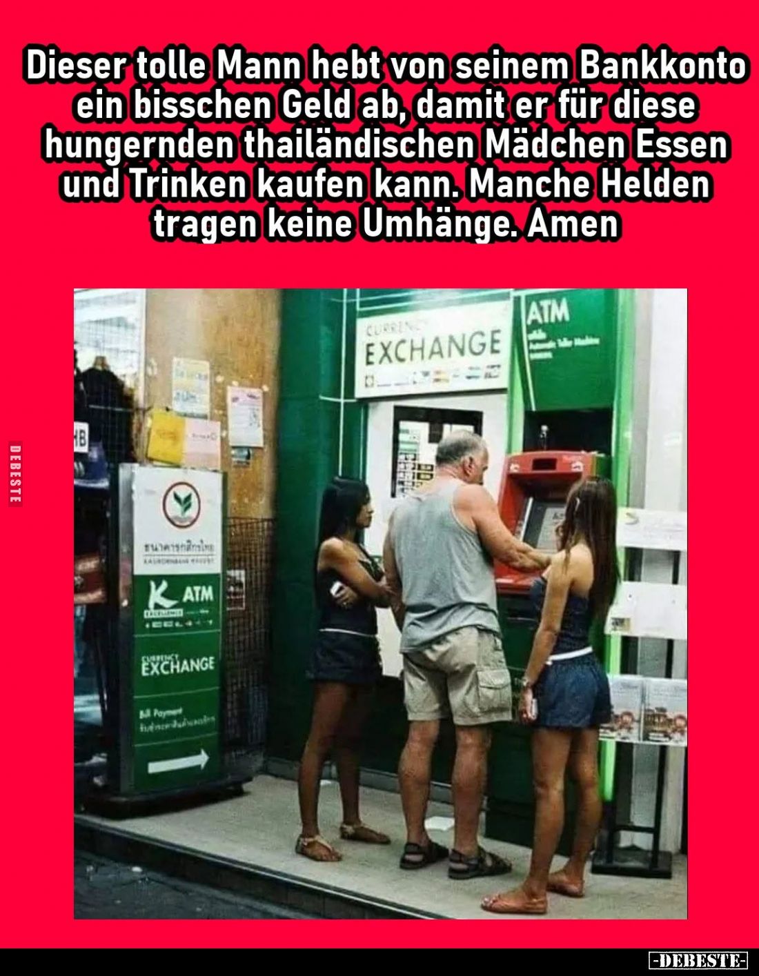 Dieser tolle Mann hebt von seinem Bankkonto ein bisschen Geld ab, damit er für diese hungernden thailändischen Mädchen Essen ...