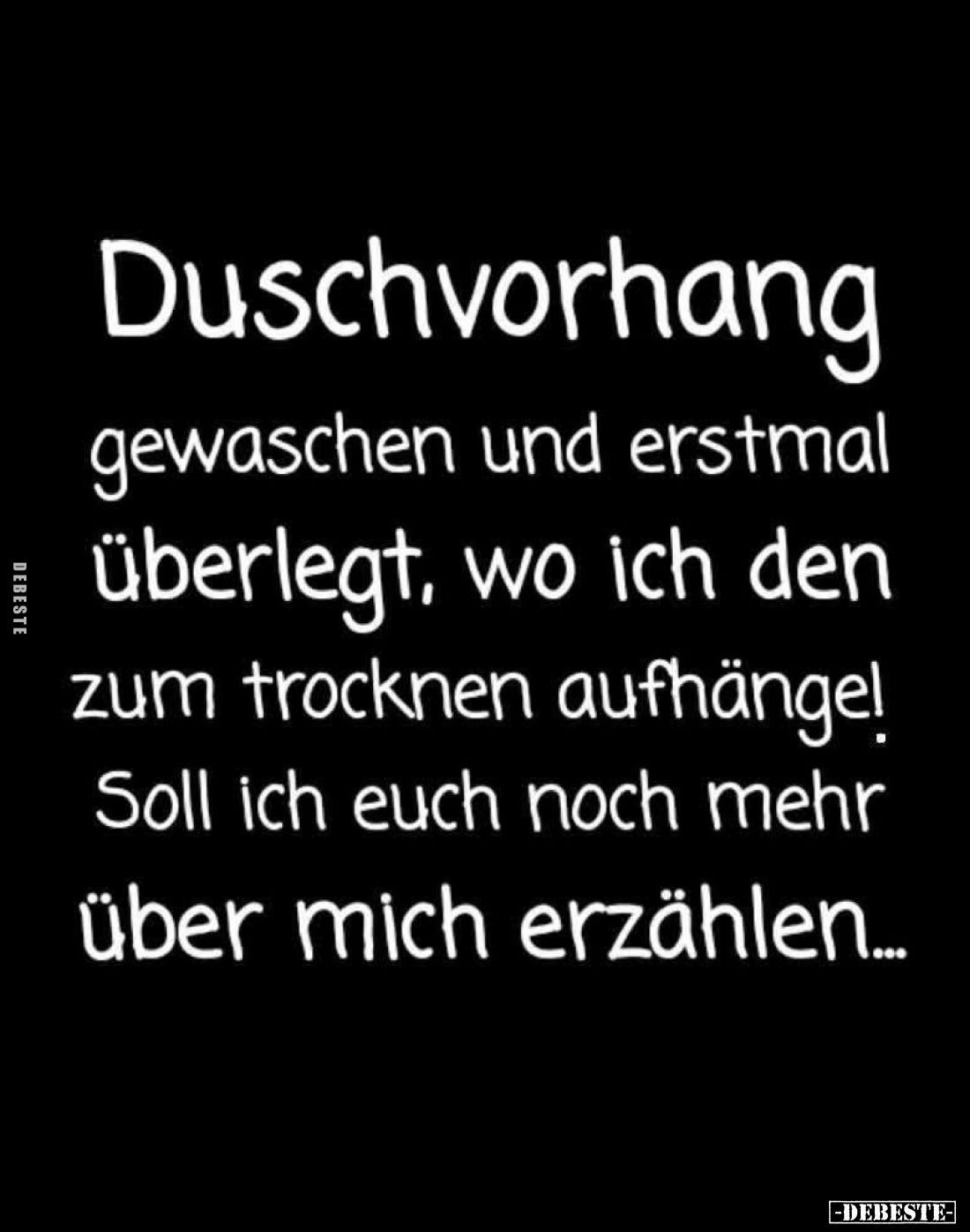 Duschvorhang gewaschen und erstmal überlegt, wo ich den zum trocknen aufhänge!
Soll ich euch noch mehr über mich erzählen......