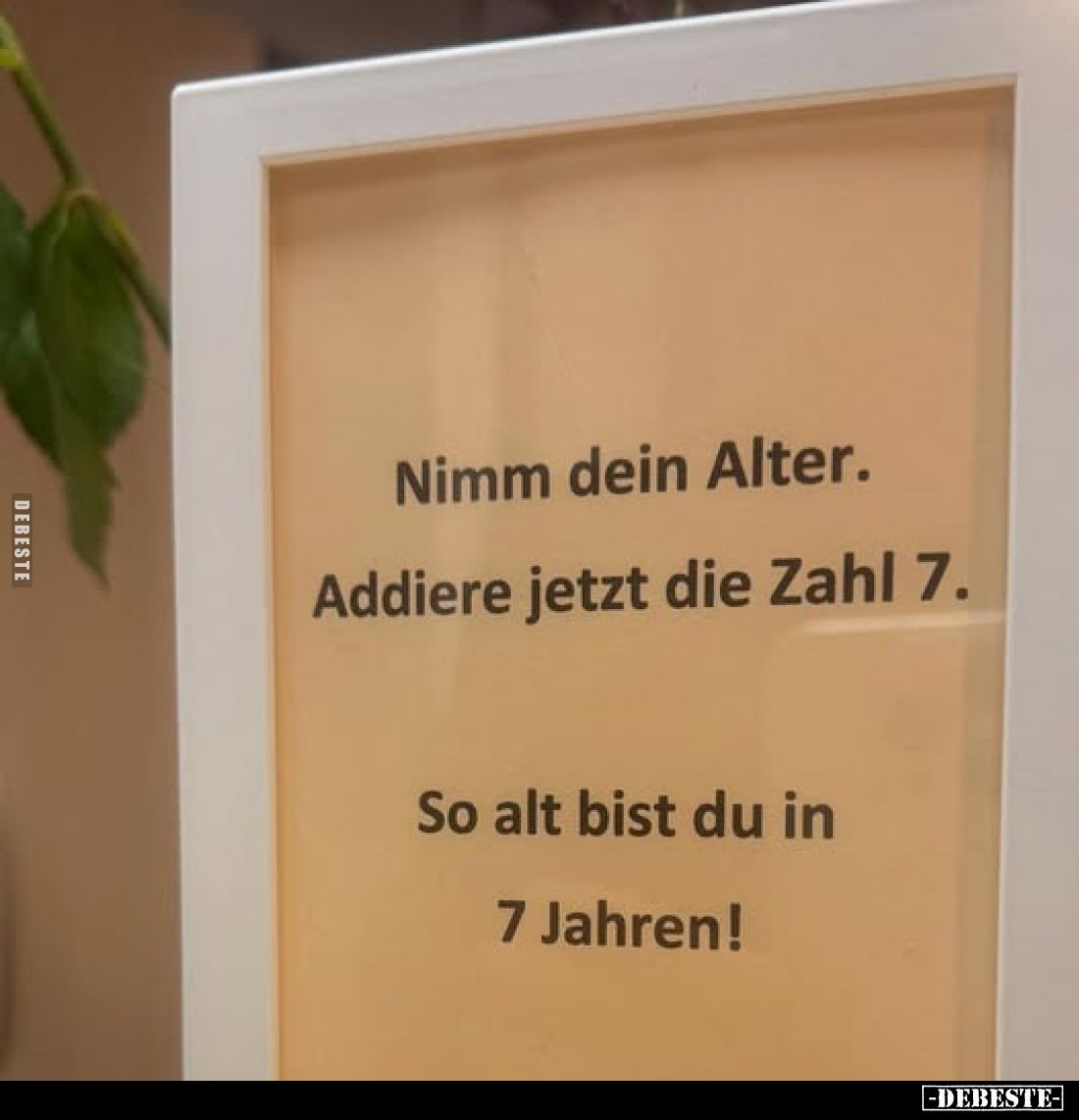 Nimm dein Alter.
Addiere jetzt die Zahl 7.
So alt bist du in 7 Jahren!