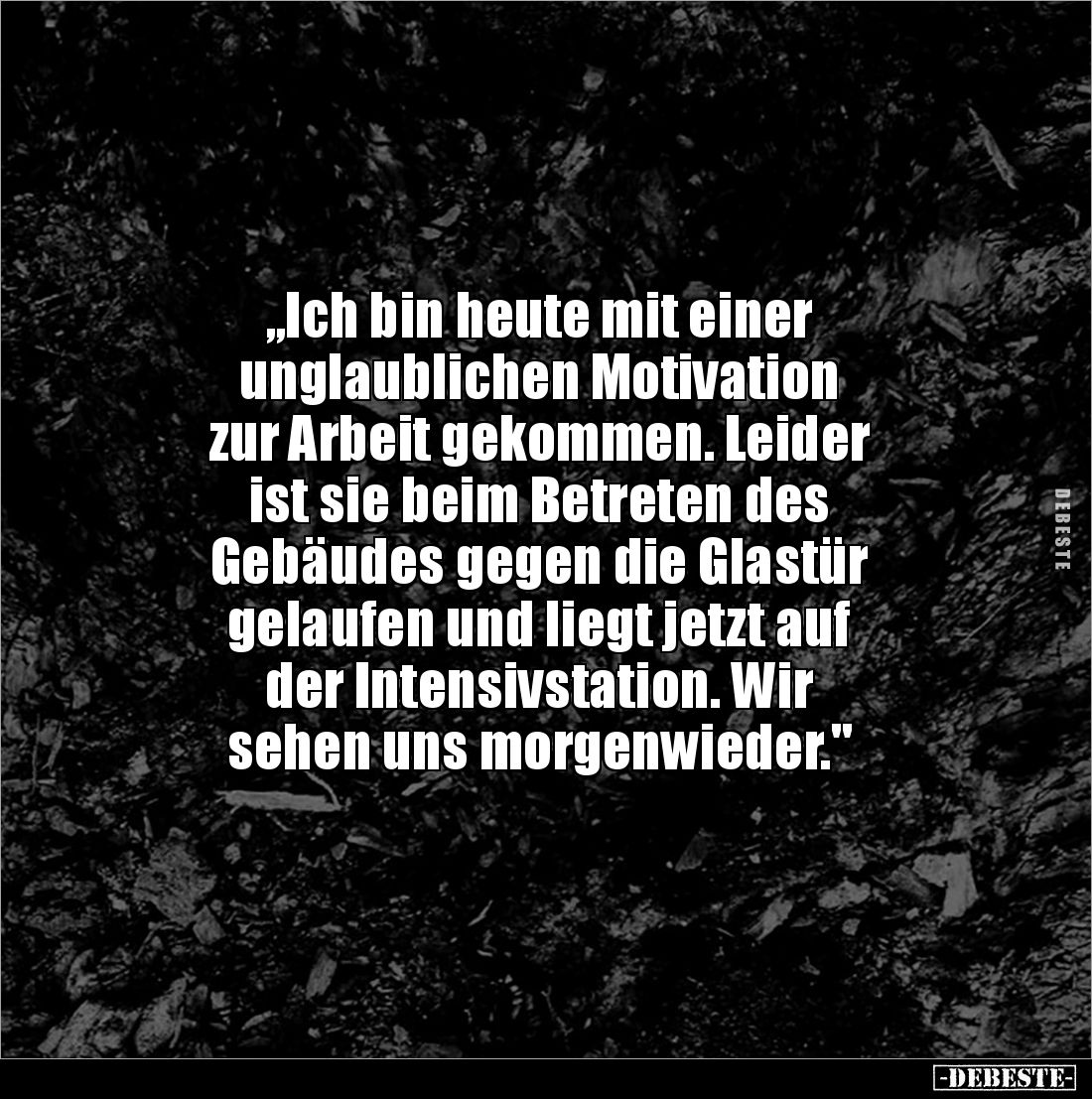 „Ich bin heute mit einer 
unglaublichen Motivation 
zur Arbeit gekommen. Leider 
ist sie beim Betreten des 
Gebäudes gege...
