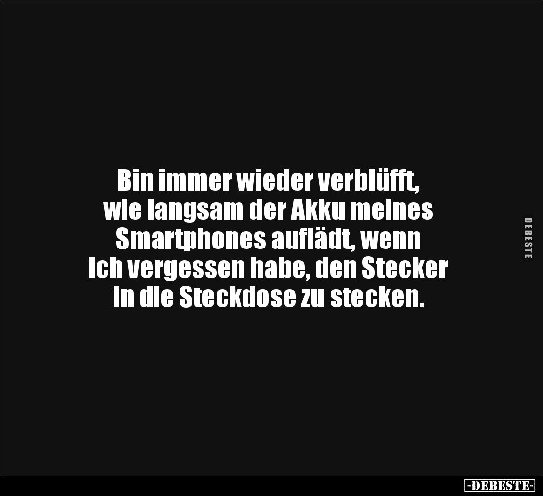 Bin immer wieder verblüfft, 
wie langsam der Akku meines 
Smartphones auflädt, wenn 
ich vergessen habe, den Stecker 
in ...