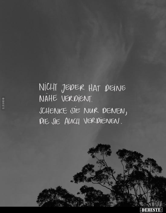 Nicht jeder hat deine nahe verdient. Schenke sie nur denen, die sie auch verdienen.