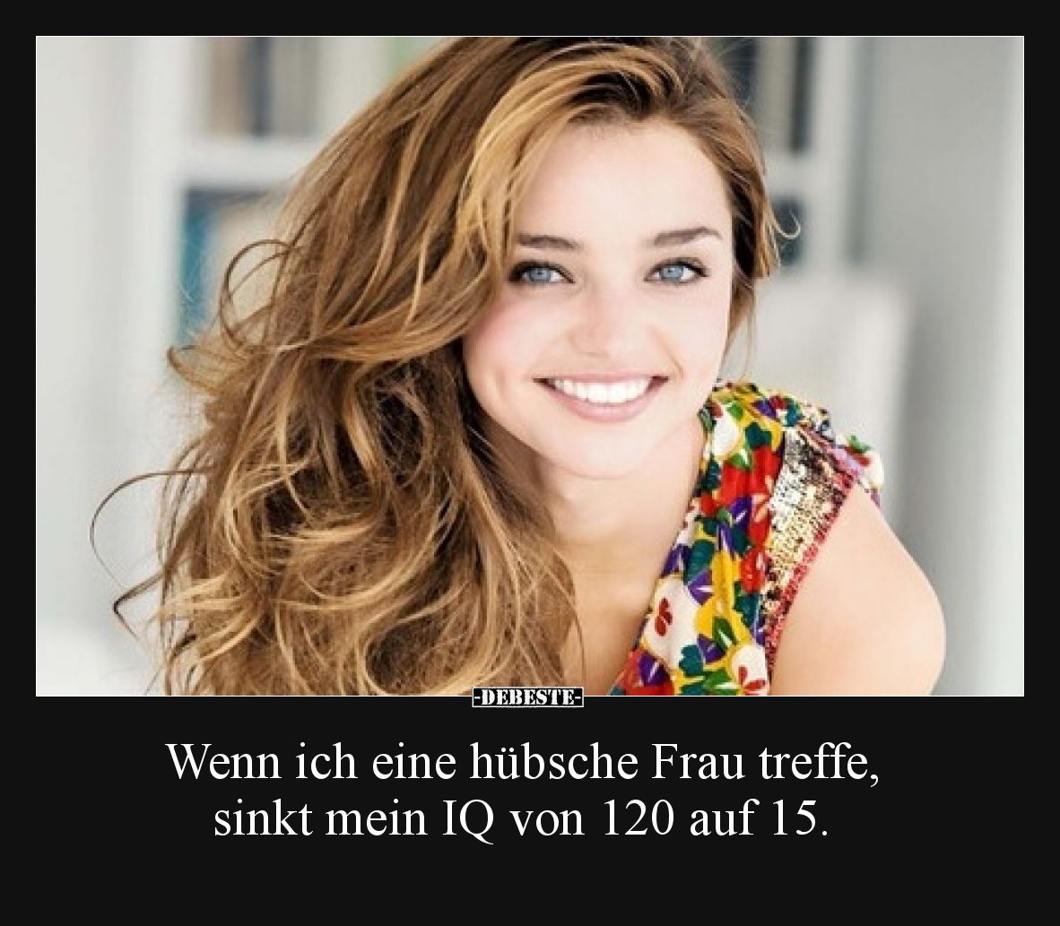 Wenn ich eine hübsche Frau treffe, sinkt mein IQ von 120 auf 15.
