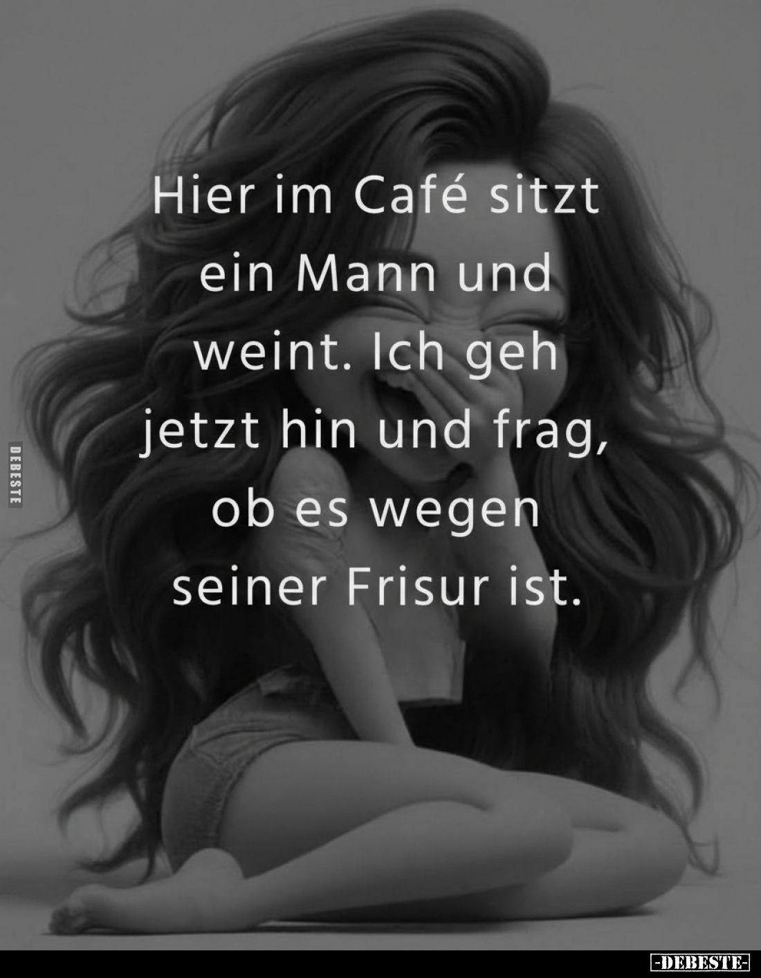 Hier im Café sitzt ein Mann und weint. Ich geh jetzt hin und frag, ob es wegen seiner Frisur ist.