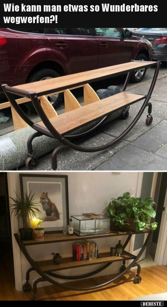 Wie kann man etwas so Wunderbares wegwerfen?!..