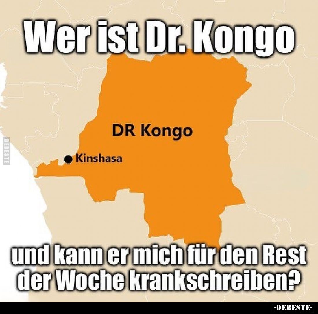 Wer ist Dr. Kongo
und kann er mich für den Rest der Woche krankschreiben?
