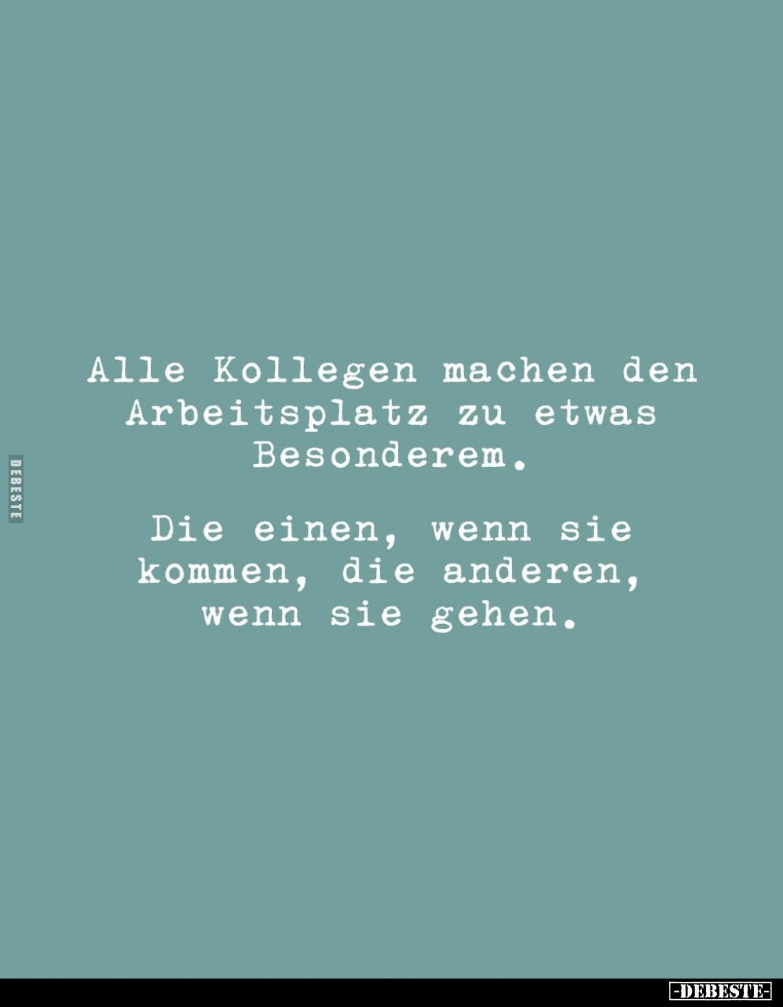 Alle Kollegen machen den Arbeitsplatz zu etwas Besonderem.

Die einen, wenn sie kommen, die anderen, wenn sie gehen.