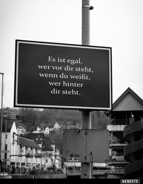 Es ist egal, wer vor dir steht, wenn du weißt, wer hinter dir steht.