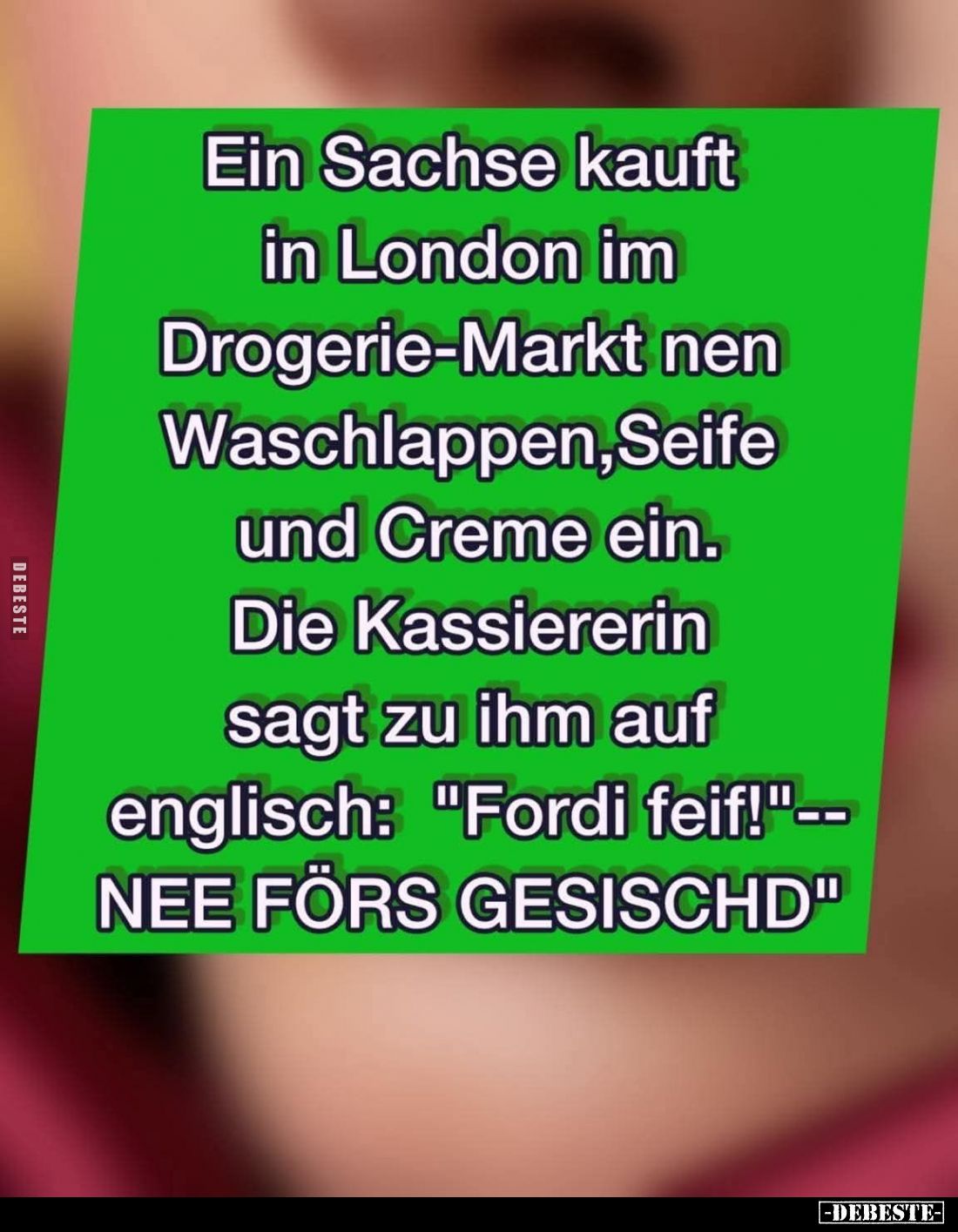 Ein Sachse kauft in London im Drogerie-Markt nen Waschlappen, Seife und Creme ein. Die Kassiererin sagt zu ihm auf englisch: ...