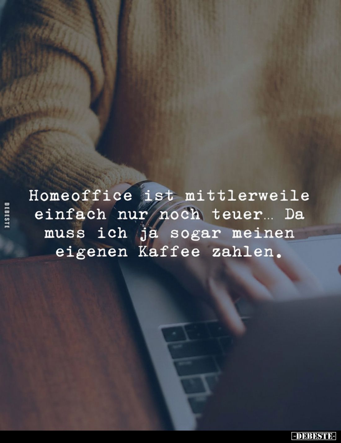 Homeoffice ist mittlerweile einfach nur noch teuer... Da muss ich ja sogar meinen eigenen Kaffee zahlen.