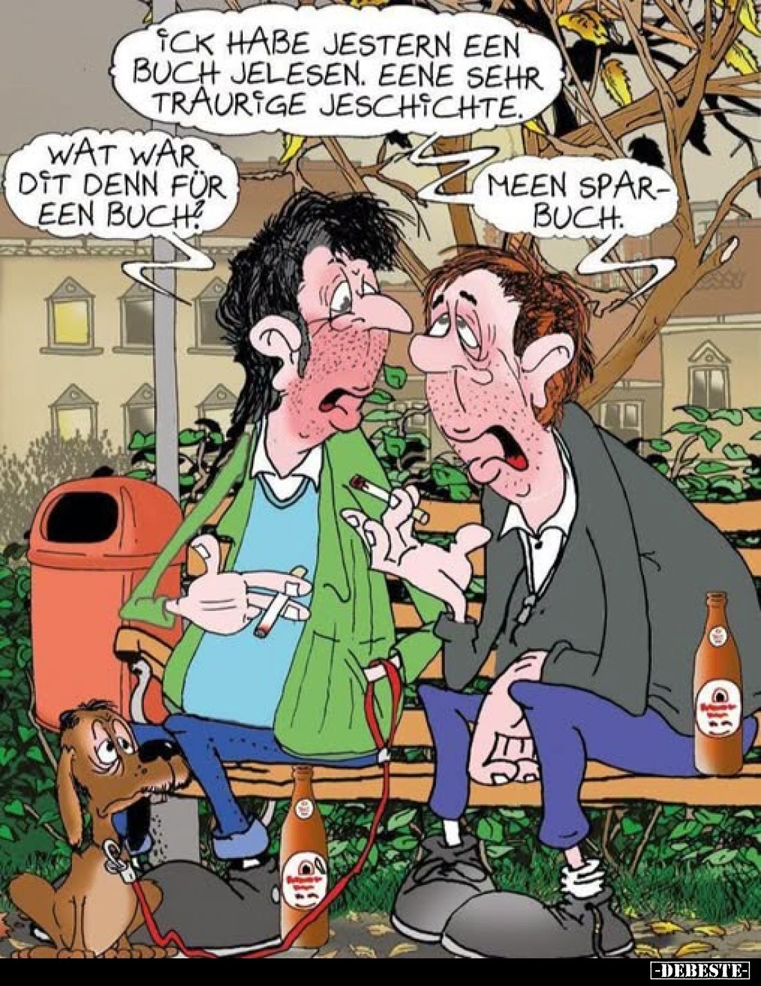 Ick habe jestern een Buch jelesen. Eene sehr traurige Jeschichte.
-
Wat war dit denn für een Buch?
-
Meen Sparbuch.